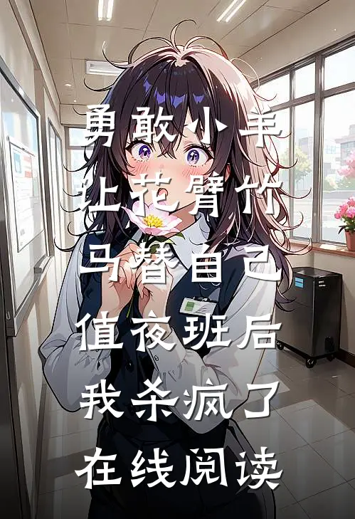 勇敢小羊让花臂竹马替自己值夜班后，我杀疯了在线阅读