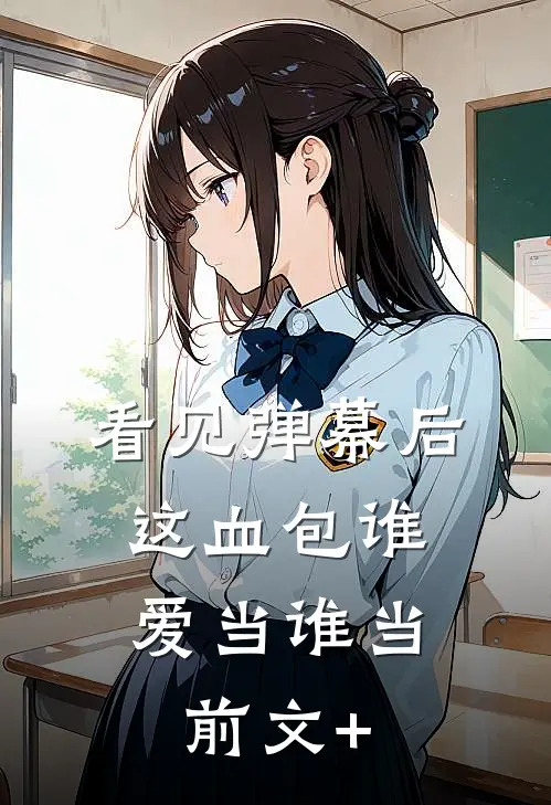 看见弹幕后，这血包谁爱当谁当前文+