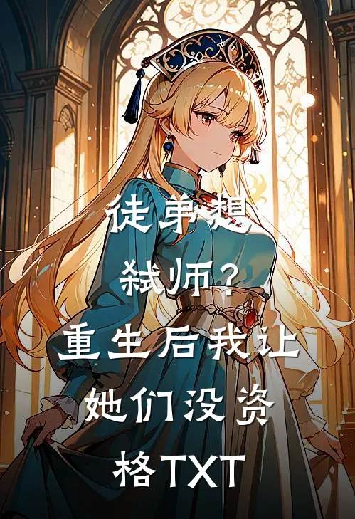 徒弟想弑师？重生后我让她们没资格TXT