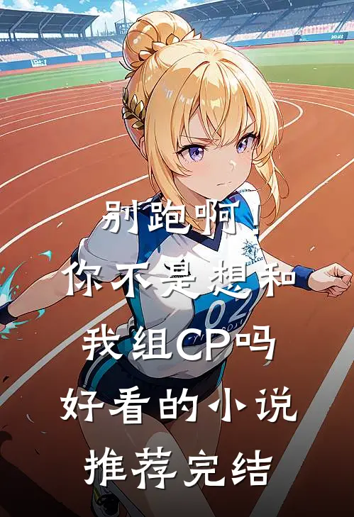 别跑啊！你不是想和我组CP吗好看的小说推荐完结