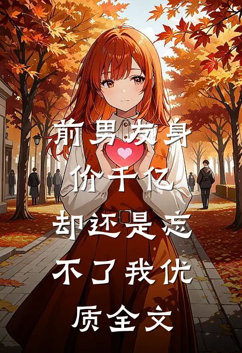 前男友身价千亿，却还是忘不了我优质全文