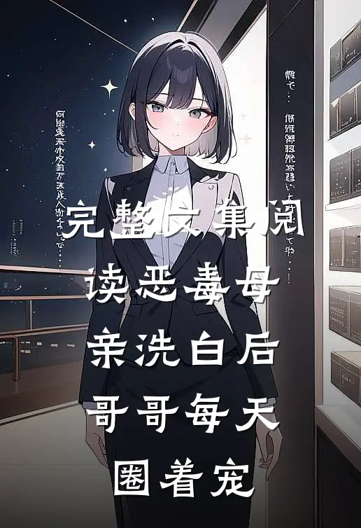 完整文集阅读恶毒母亲洗白后，哥哥每天圈着宠