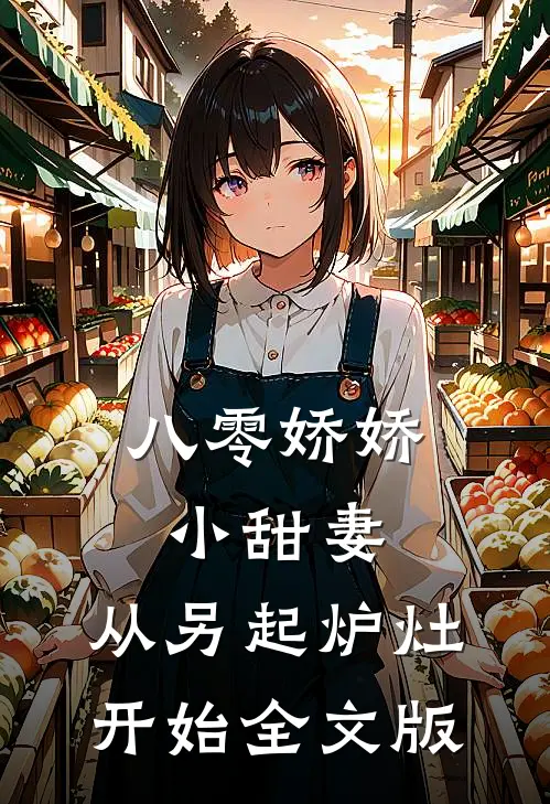 八零娇娇小甜妻，从另起炉灶开始全文版