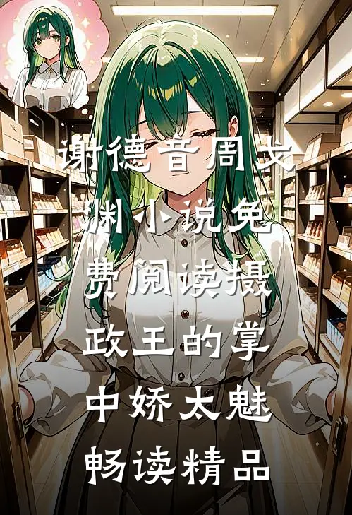 谢德音周戈渊小说免费阅读摄政王的掌中娇太魅畅读精品