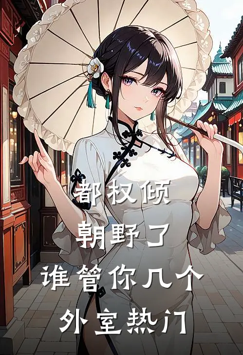 都权倾朝野了，谁管你几个外室热门