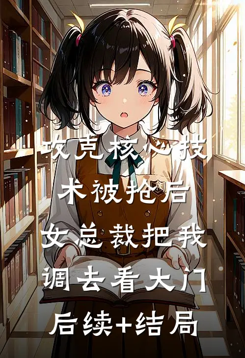 攻克核心技术被抢后，女总裁把我调去看大门后续+结局