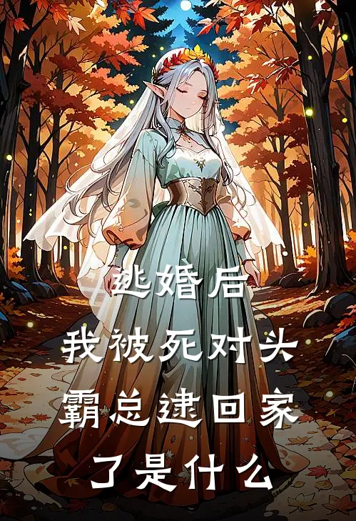 逃婚后，我被死对头霸总逮回家了是什么