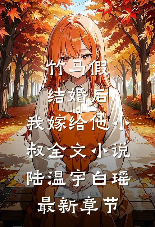 竹马假结婚后，我嫁给他小叔全文小说陆温宇白瑶最新章节