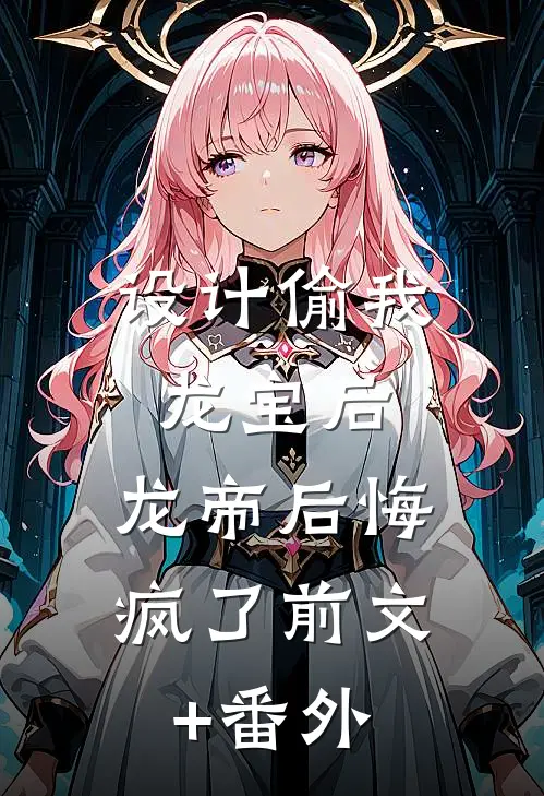 设计偷我龙宝后，龙帝后悔疯了前文+番外