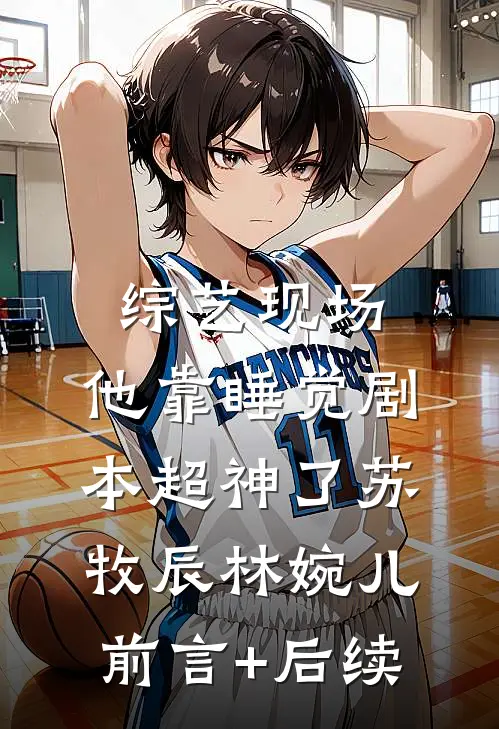 综艺现场，他靠睡觉剧本超神了苏牧辰林婉儿前言+后续