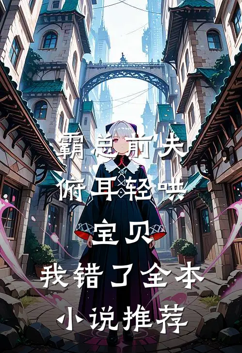 霸总前夫俯耳轻哄：宝贝，我错了全本小说推荐