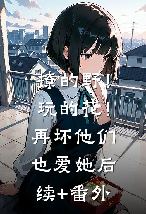 撩的野！玩的花！再坏他们也爱她后续+番外