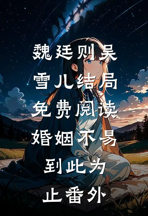 魏廷则吴雪儿结局免费阅读婚姻不易，到此为止番外