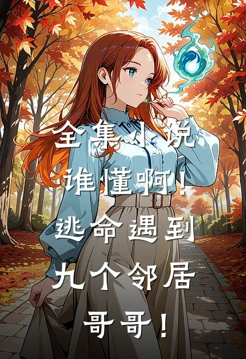 全集小说谁懂啊！逃命遇到九个邻居哥哥！