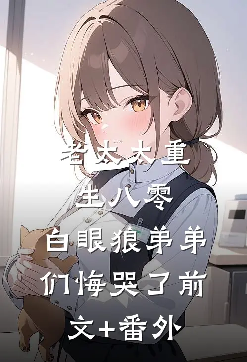 老太太重生八零，白眼狼弟弟们悔哭了前文+番外