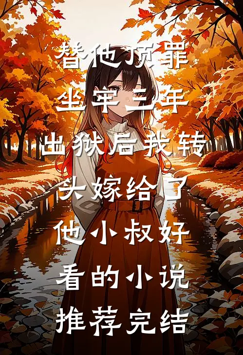 替他顶罪坐牢三年，出狱后我转头嫁给了他小叔好看的小说推荐完结