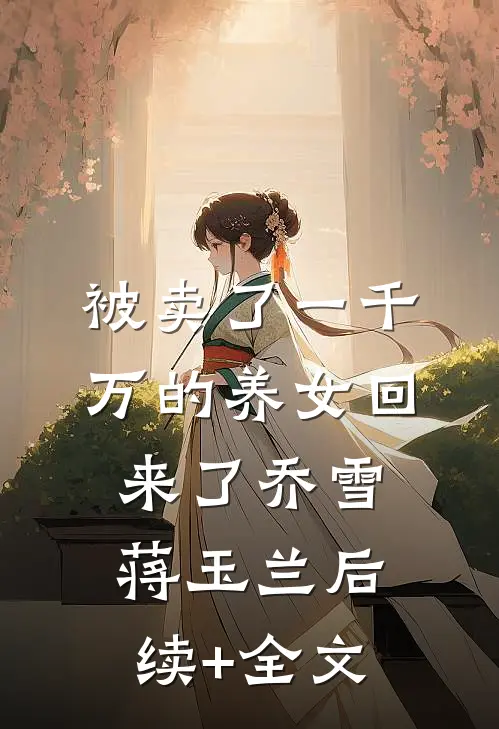 被卖了一千万的养女回来了乔雪蒋玉兰后续+全文