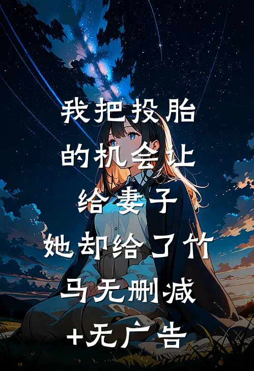我把投胎的机会让给妻子，她却给了竹马无删减+无广告