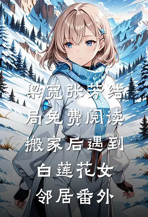 梁宽张芳结局免费阅读搬家后遇到白莲花女邻居番外