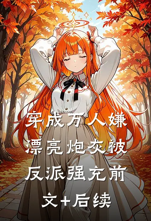 穿成万人嫌，漂亮炮灰被反派强充前文+后续