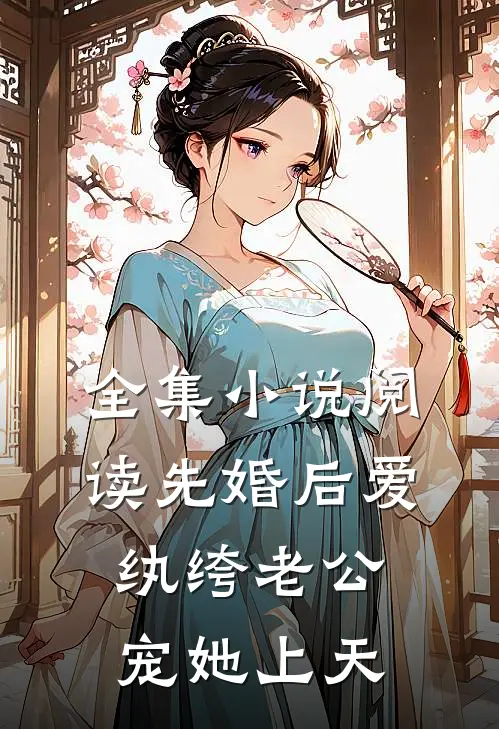 全集小说阅读先婚后爱：纨绔老公宠她上天