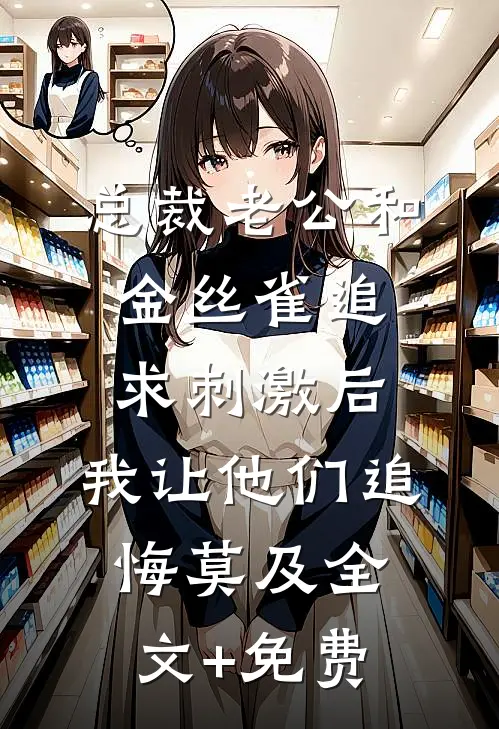 总裁老公和金丝雀追求刺激后，我让他们追悔莫及全文+免费