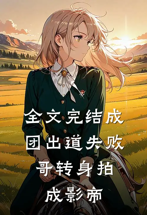 全文完结成团出道失败,哥转身拍成影帝
