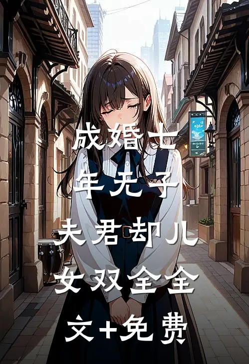 成婚七年无子，夫君却儿女双全全文+免费
