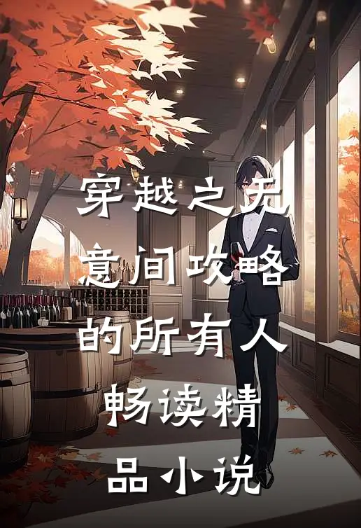 穿越之无意间攻略的所有人畅读精品小说