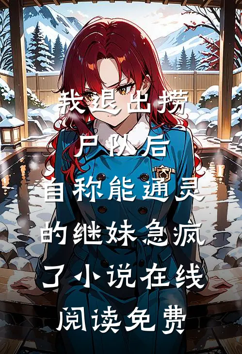 我退出捞尸队后，自称能通灵的继妹急疯了小说在线阅读免费