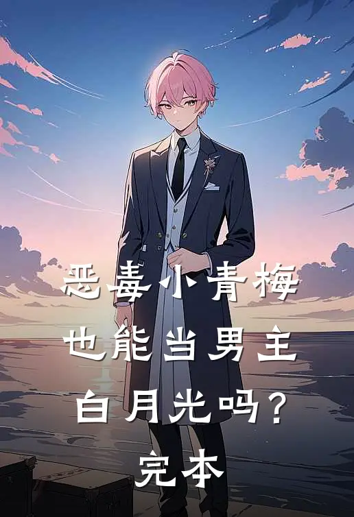 恶毒小青梅也能当男主白月光吗？完本
