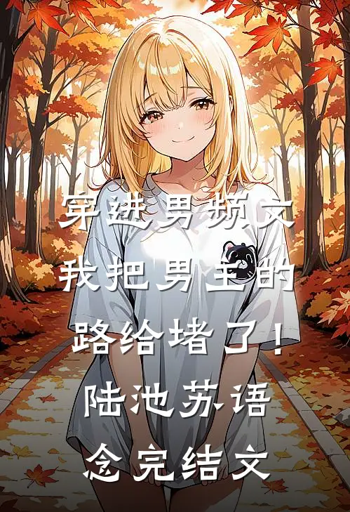 穿进男频文，我把男主的路给堵了！陆池苏语念完结文