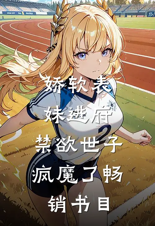 娇软表妹进府：禁欲世子疯魔了畅销书目
