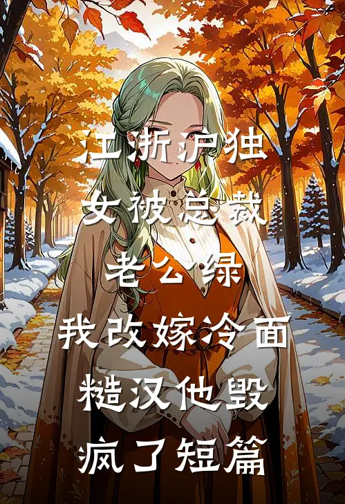 江浙沪独女被总裁老公绿，我改嫁冷面糙汉他毁疯了短篇