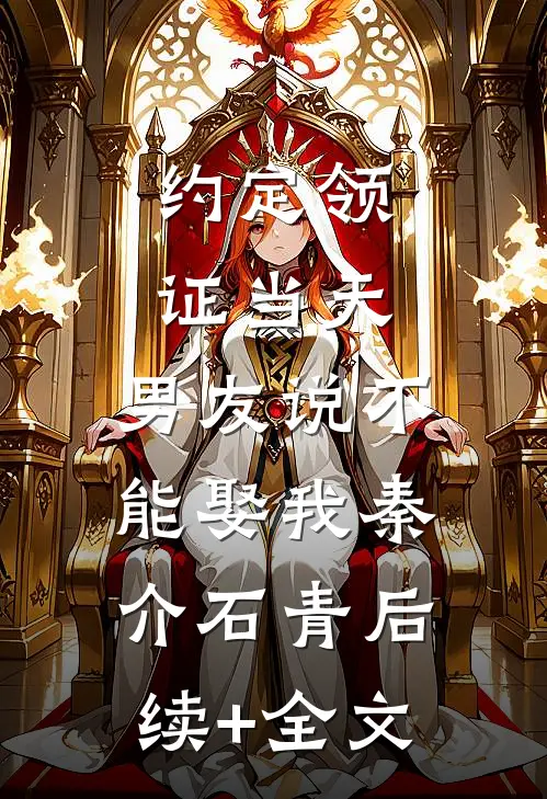 约定领证当天，男友说不能娶我秦介石青后续+全文