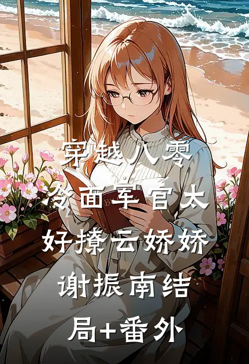 穿越八零：冷面军官太好撩云娇娇谢振南结局+番外