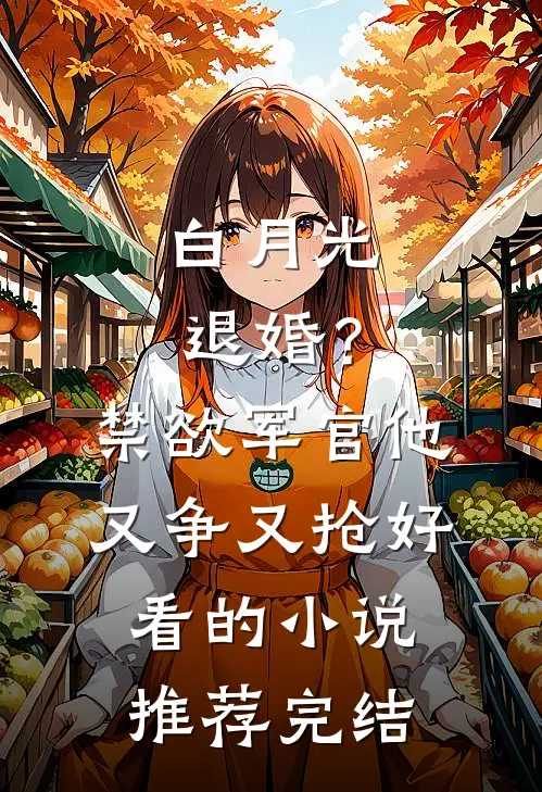 白月光退婚？禁欲军官他又争又抢好看的小说推荐完结