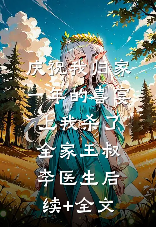 庆祝我归家一年的喜宴上我杀了全家王叔李医生后续+全文