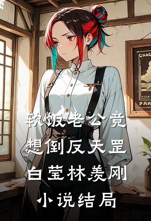 软饭老公竟想倒反天罡白莹林羡刚小说结局