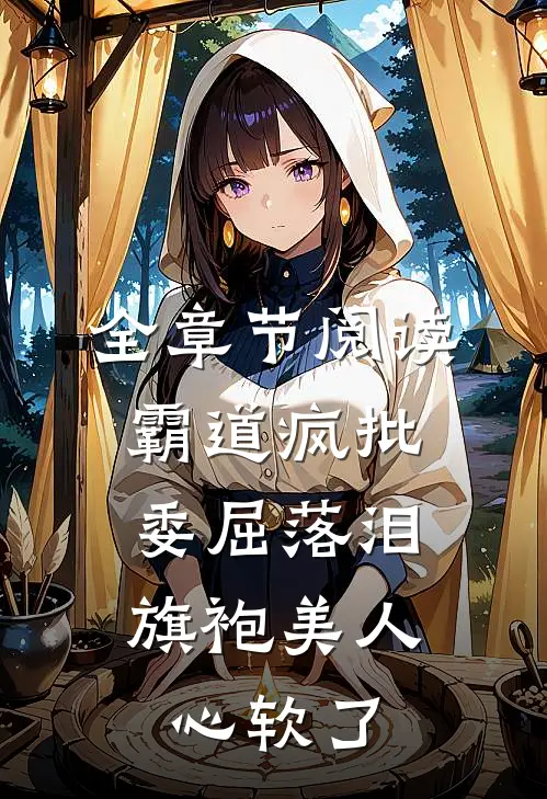 全章节阅读霸道疯批委屈落泪，旗袍美人心软了