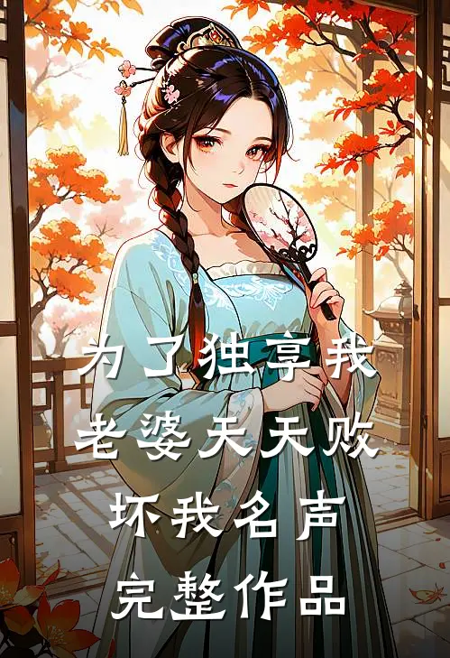 为了独享我，老婆天天败坏我名声完整作品