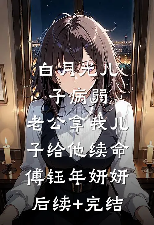 白月光儿子病弱，老公拿我儿子给他续命傅钰年妍妍后续+完结
