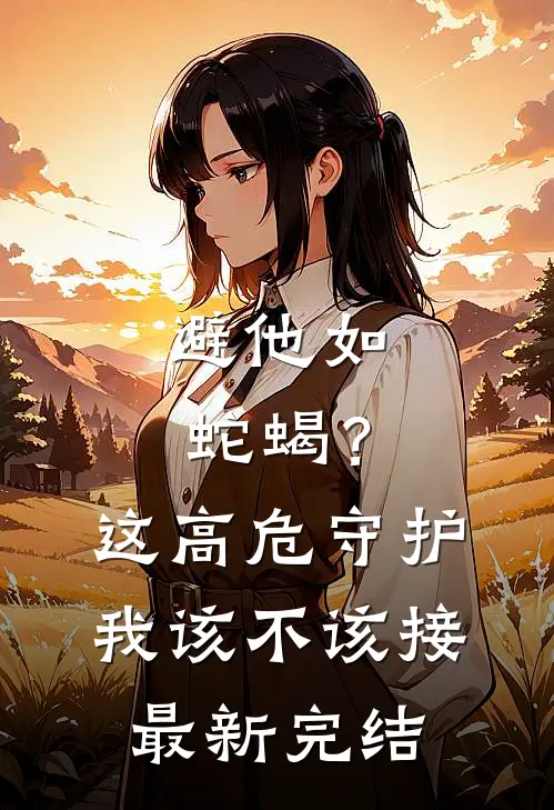 避他如蛇蝎？这高危守护我该不该接最新完结