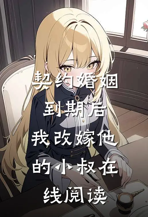 契约婚姻到期后，我改嫁他的小叔在线阅读