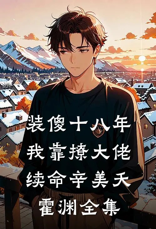 装傻十八年，我靠撩大佬续命辛美夭霍渊全集