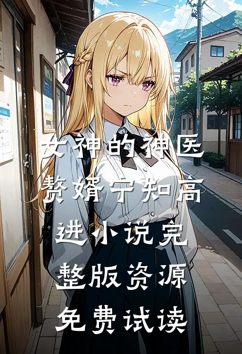 女神的神医赘婿宁知高进小说完整版资源免费试读