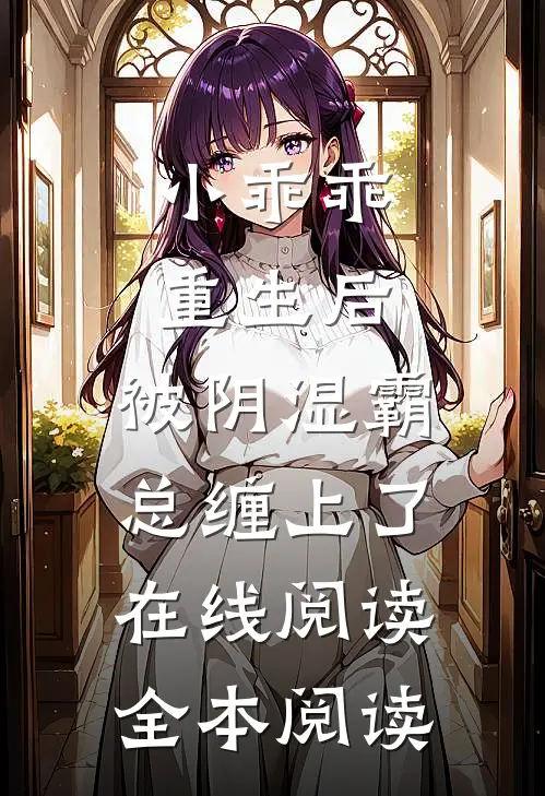 小乖乖重生后，被阴湿霸总缠上了在线阅读全本阅读