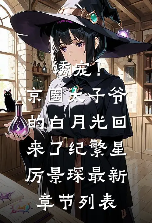 诱宠！京圈太子爷的白月光回来了纪繁星厉景琛最新章节列表