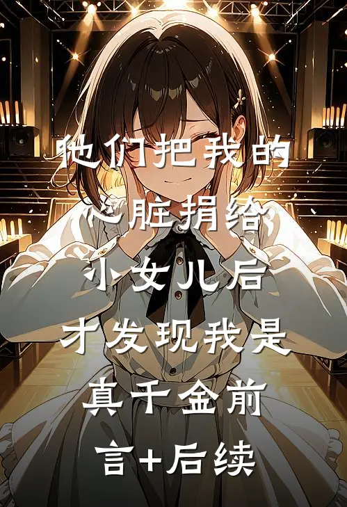 他们把我的心脏捐给小女儿后，才发现我是真千金前言+后续