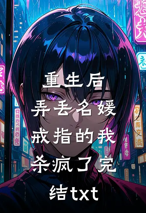 重生后，弄丢名媛戒指的我杀疯了完结txt